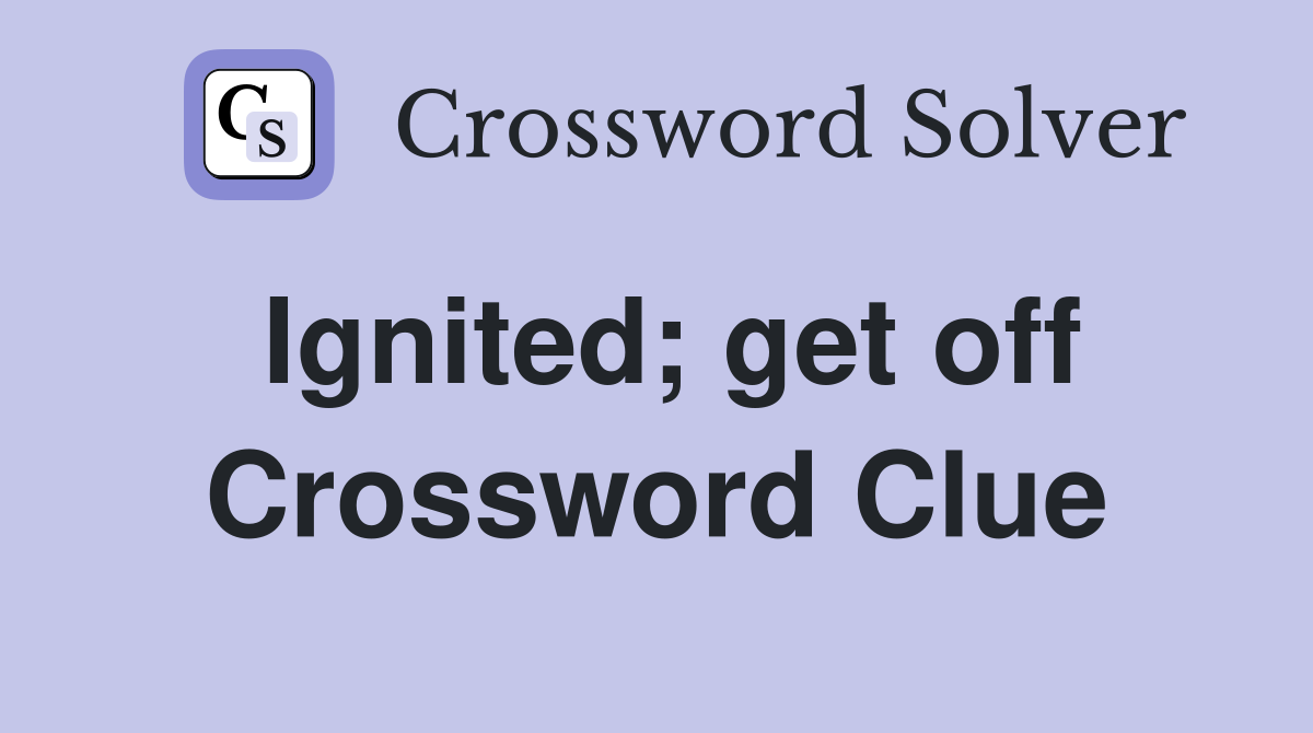 Ignited; get off Crossword Clue