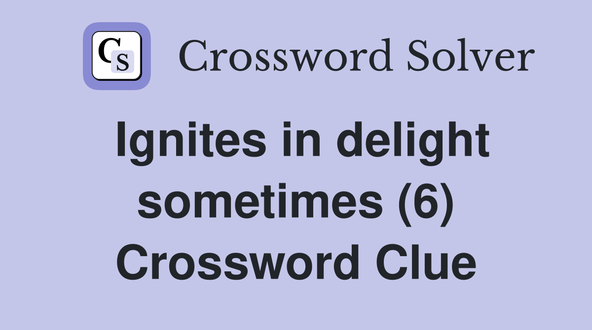 Ignites in delight sometimes (6) Crossword Clue