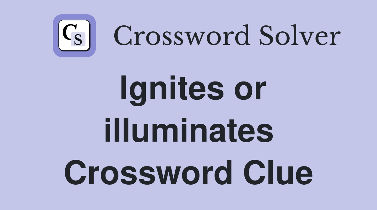 Ignites or illuminates Crossword Clue