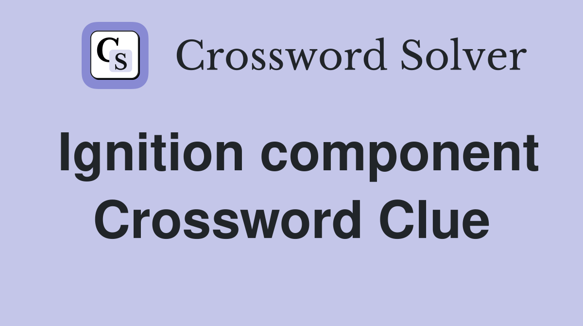 Ignition component Crossword Clue