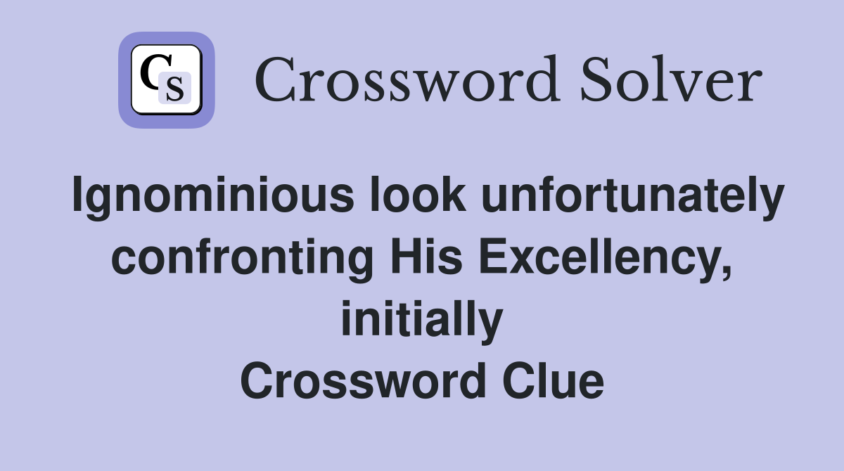 Ignominious look unfortunately confronting His Excellency, initially Crossword Clue