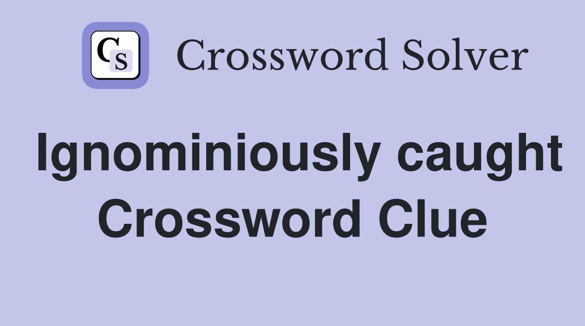 Ignominiously caught Crossword Clue