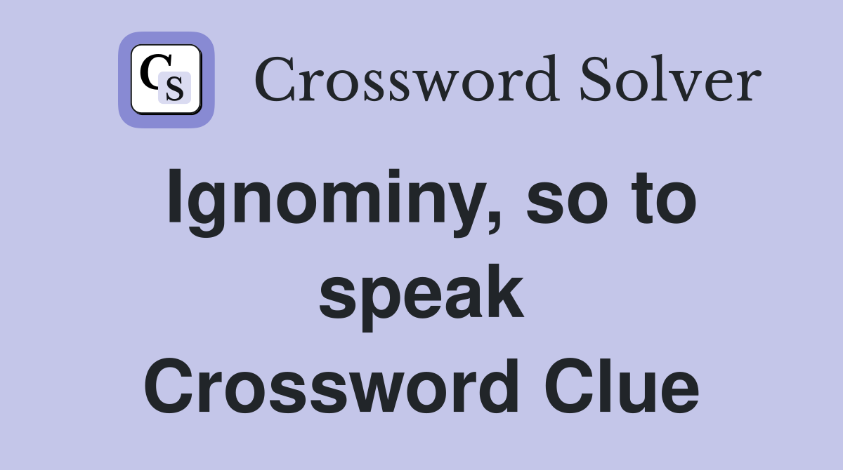 Ignominy, so to speak Crossword Clue