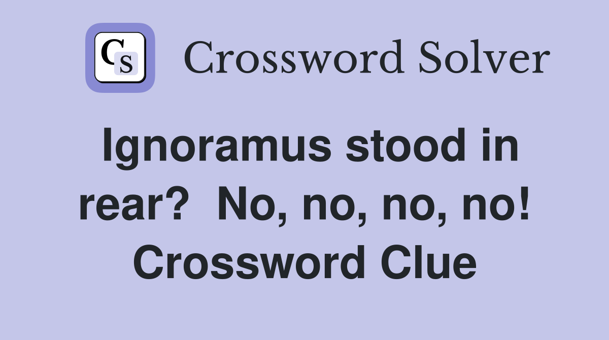 Ignoramus stood in rear?  No, no, no, no! Crossword Clue