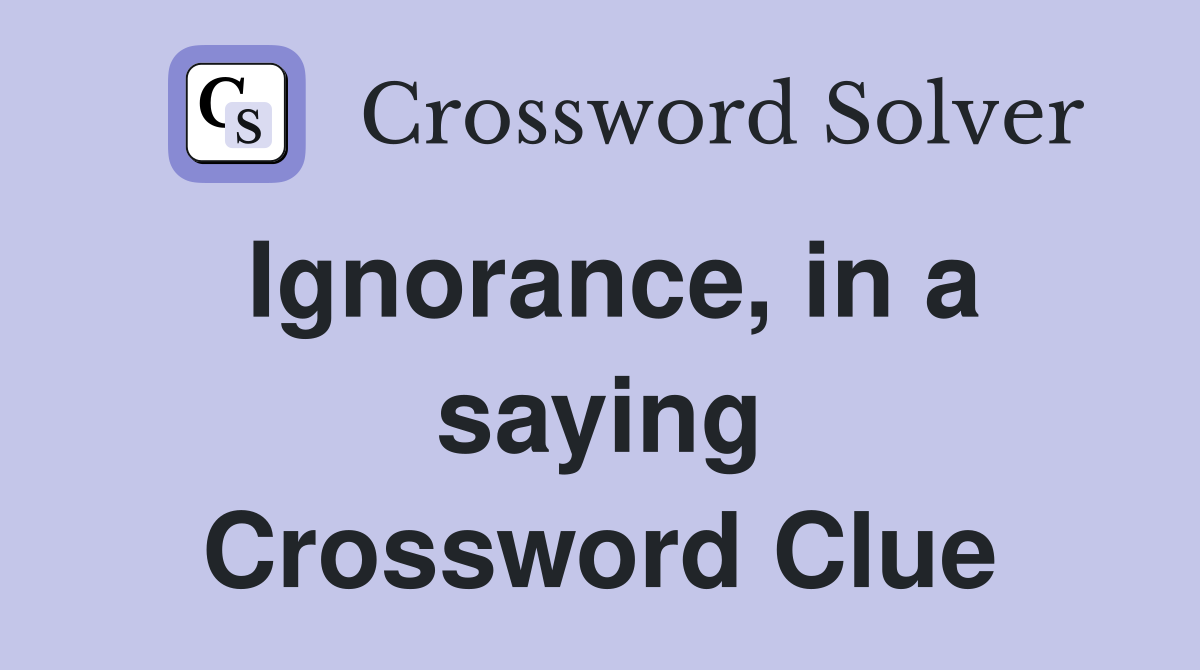 Ignorance, in a saying Crossword Clue