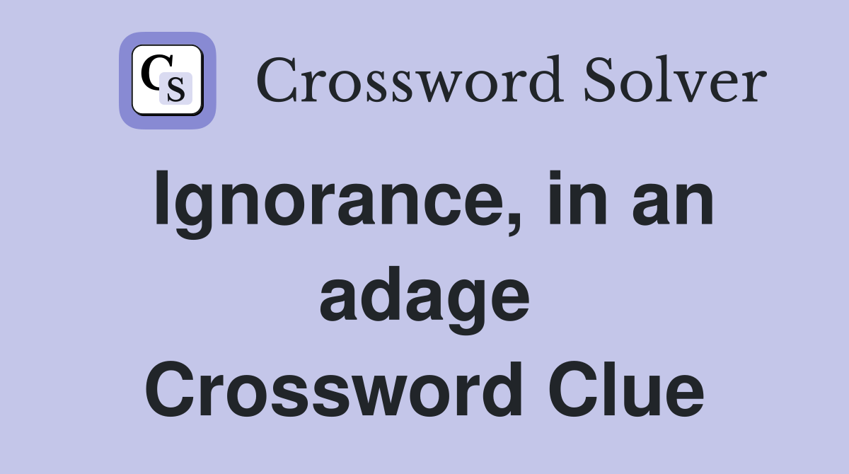 Ignorance, in an adage Crossword Clue
