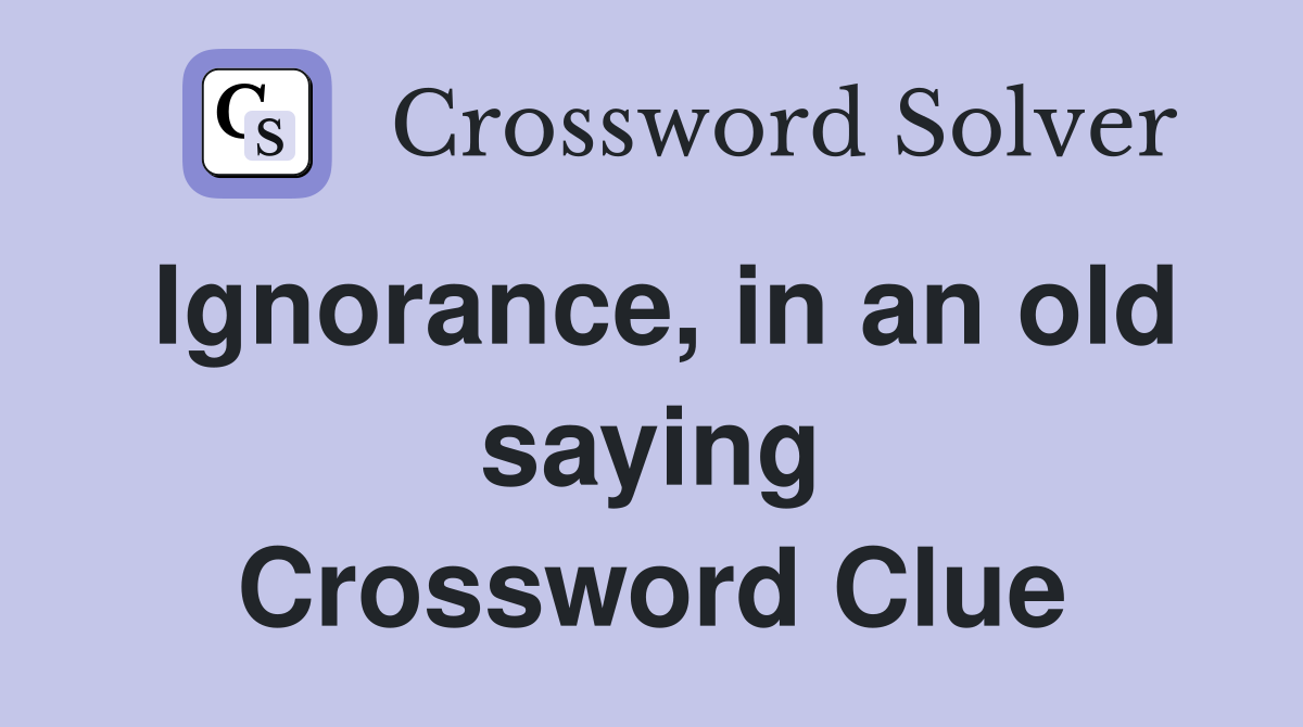 Ignorance, in an old saying Crossword Clue