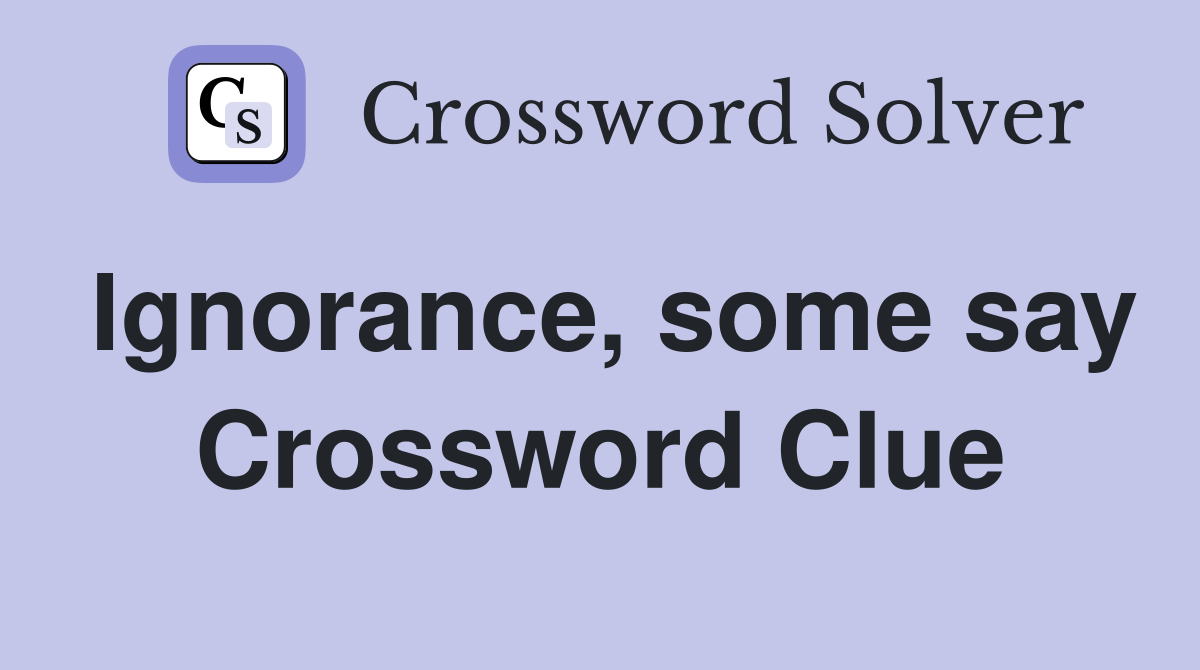 Ignorance, some say Crossword Clue