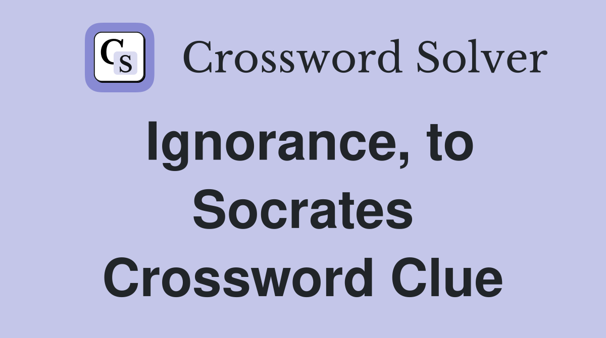 Ignorance, to Socrates Crossword Clue