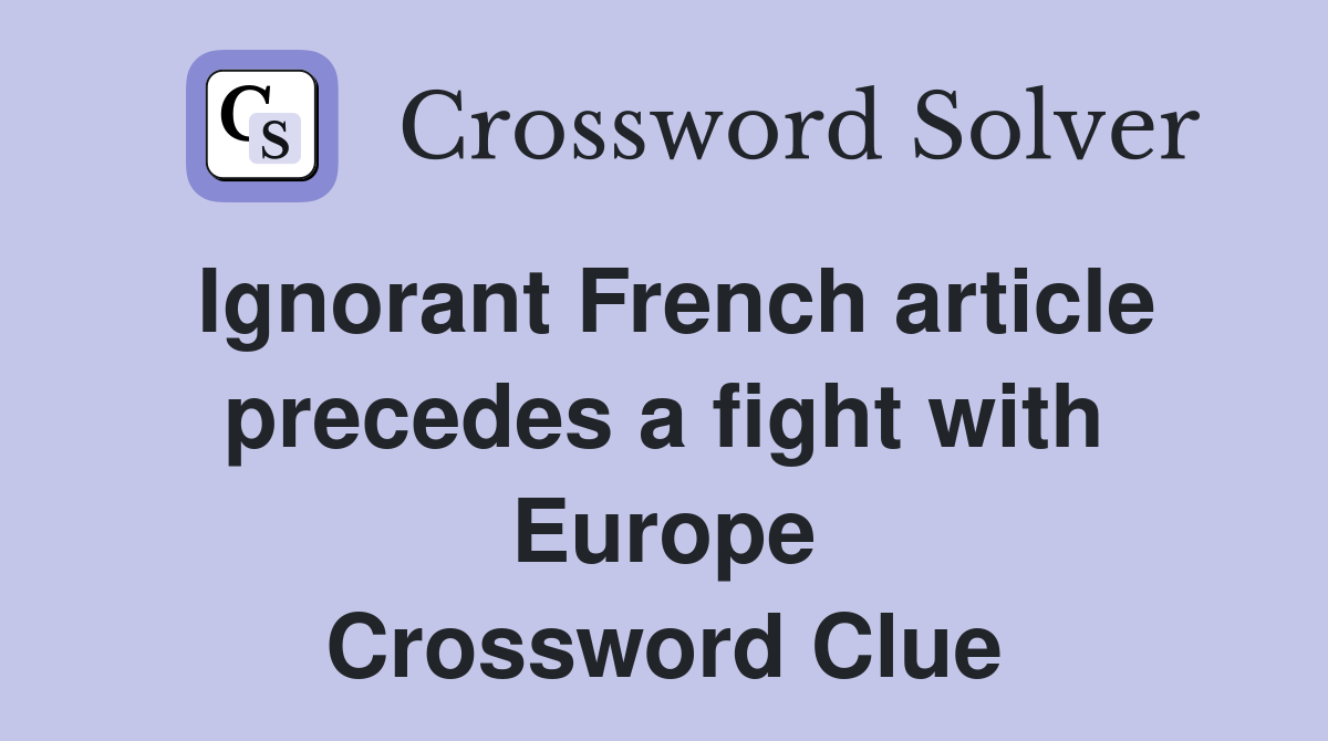 Ignorant French article precedes a fight with Europe Crossword Clue