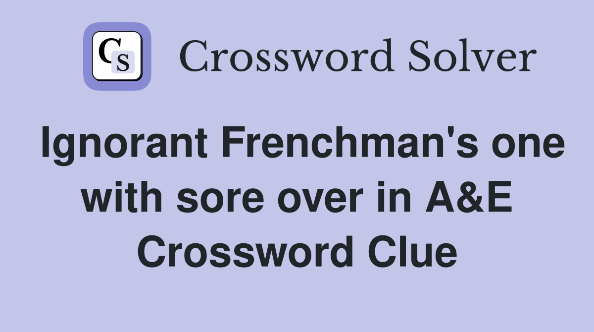 Ignorant Frenchman's one with sore over in A&E Crossword Clue