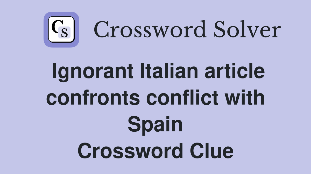 Ignorant Italian article confronts conflict with Spain Crossword Clue