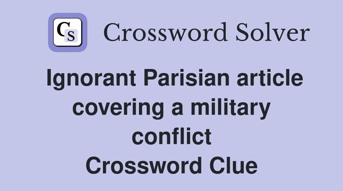 Ignorant Parisian article covering a military conflict Crossword Clue