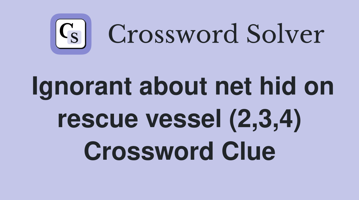 Ignorant about net hid on rescue vessel (2,3,4) Crossword Clue
