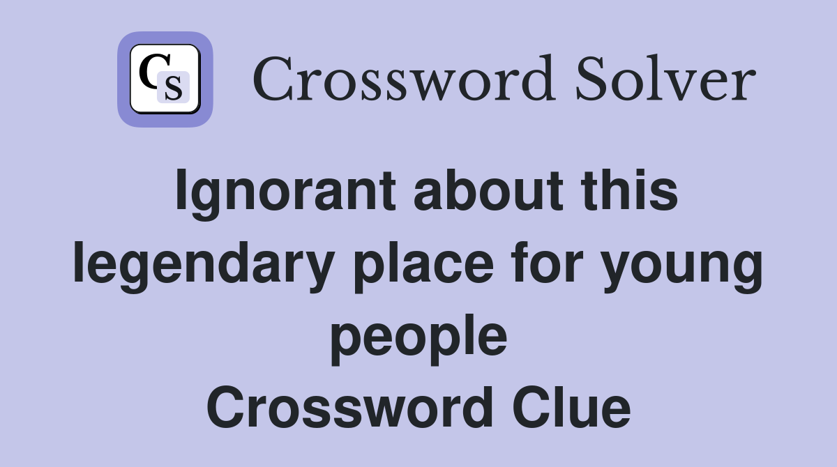 Ignorant about this legendary place for young people Crossword Clue
