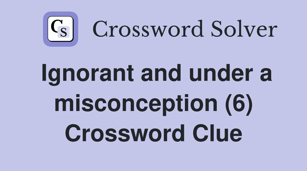 Ignorant and under a misconception (6) Crossword Clue