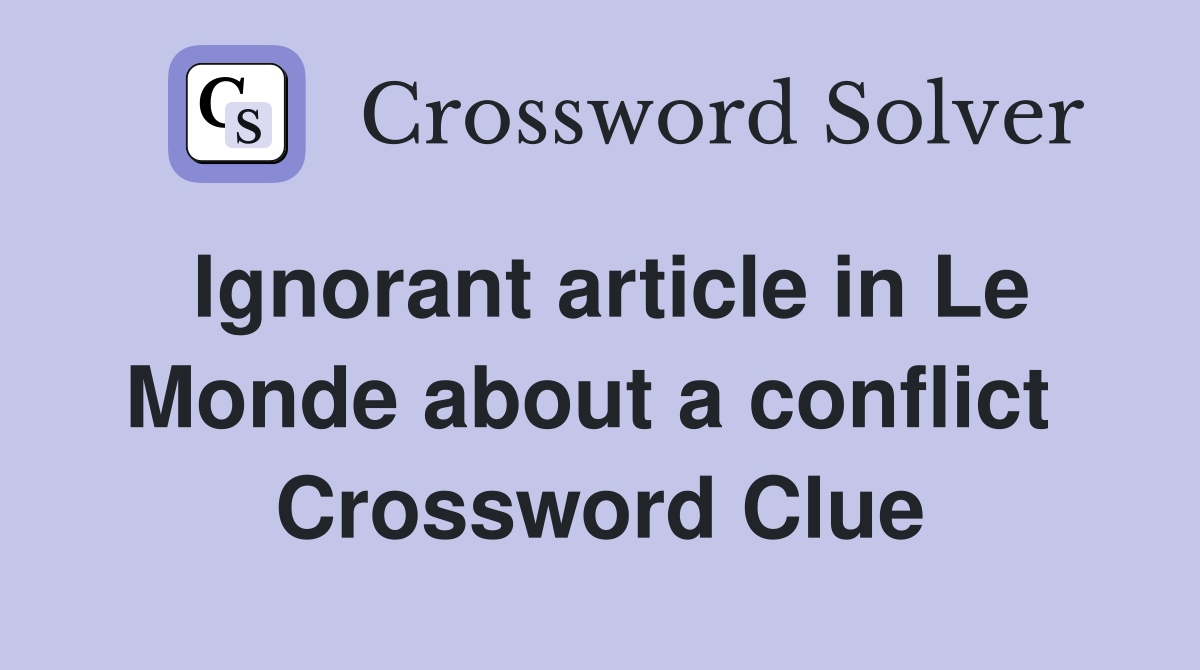 Ignorant article in Le Monde about a conflict  Crossword Clue