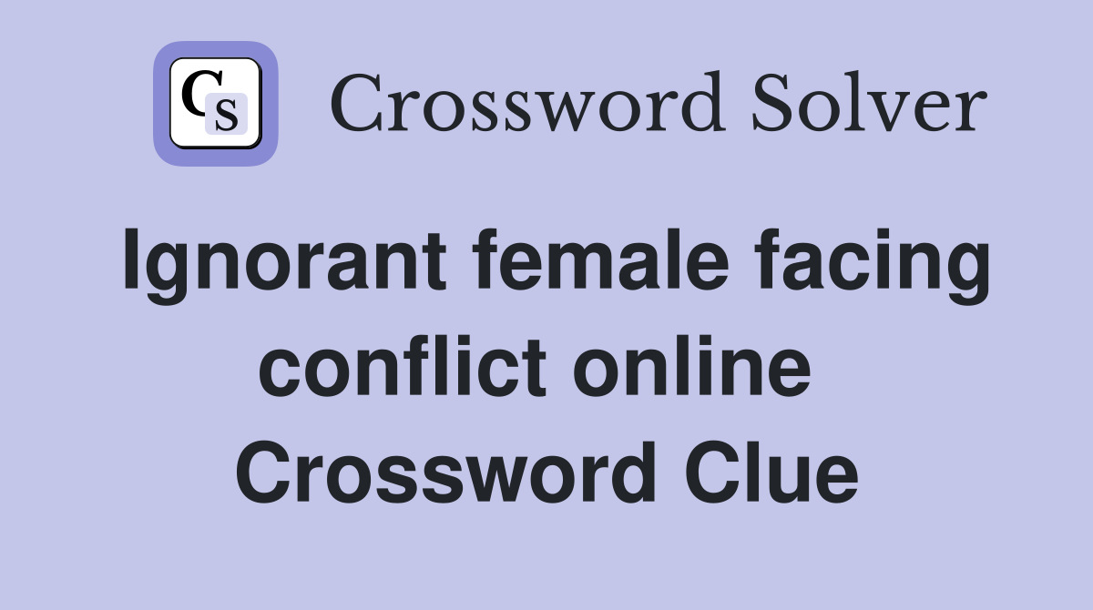 Ignorant female facing conflict online  Crossword Clue