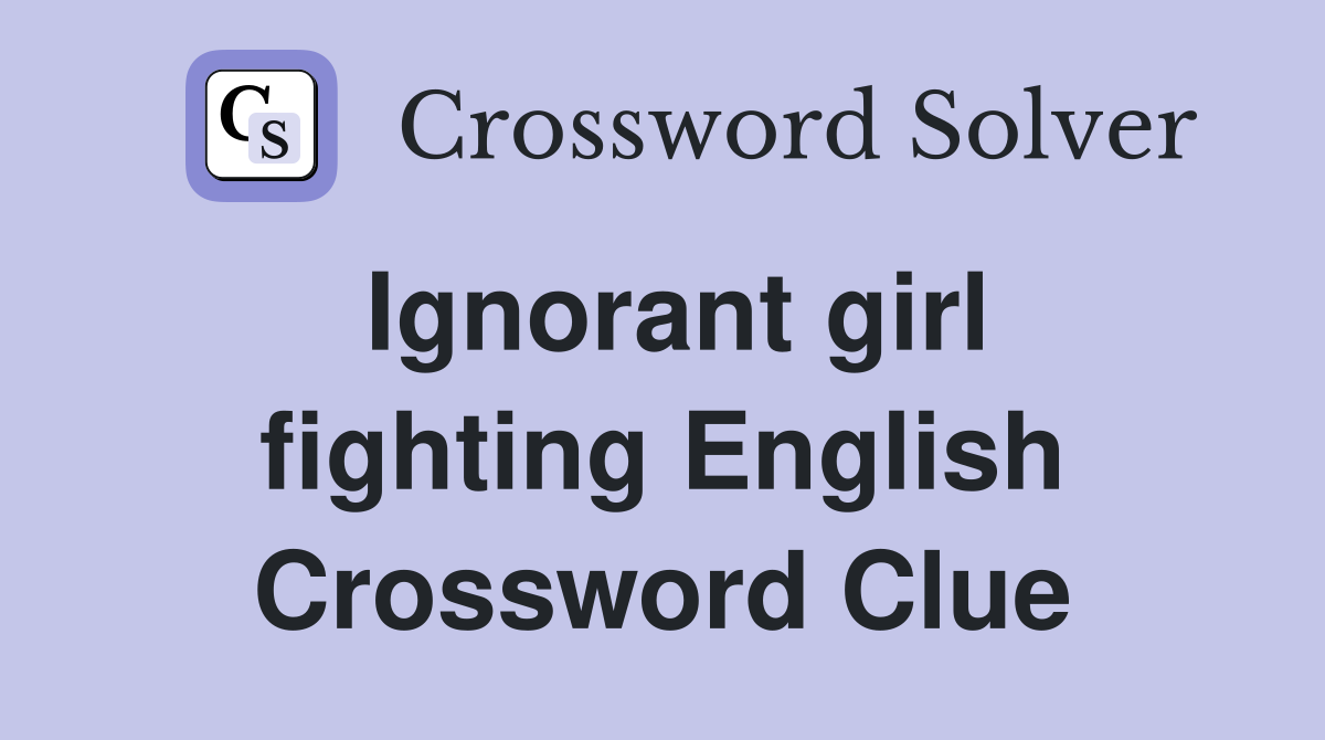 Ignorant girl fighting English Crossword Clue