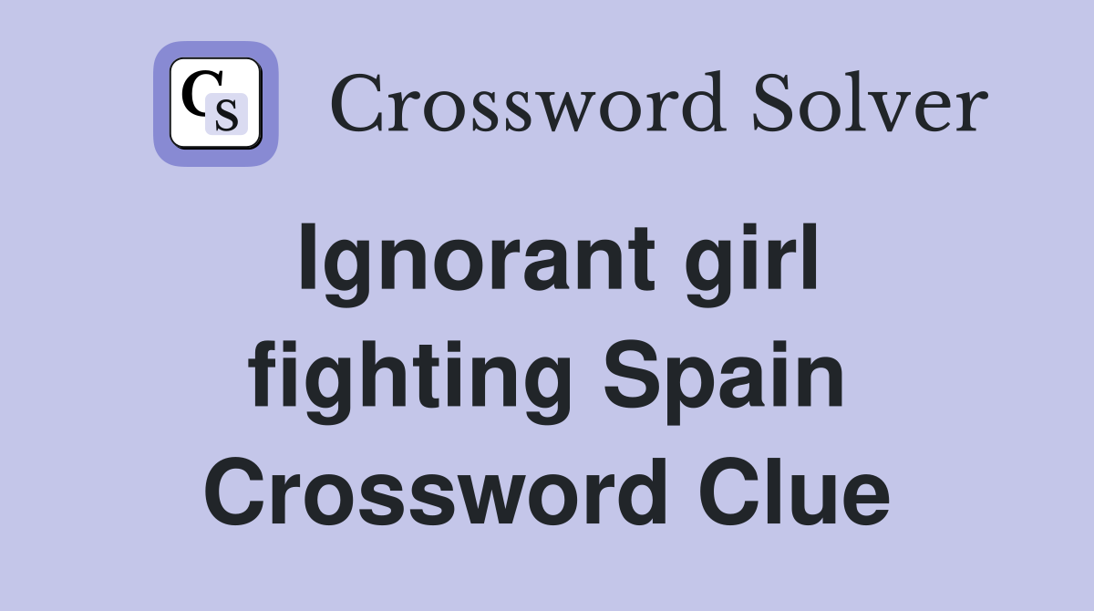 Ignorant girl fighting Spain Crossword Clue