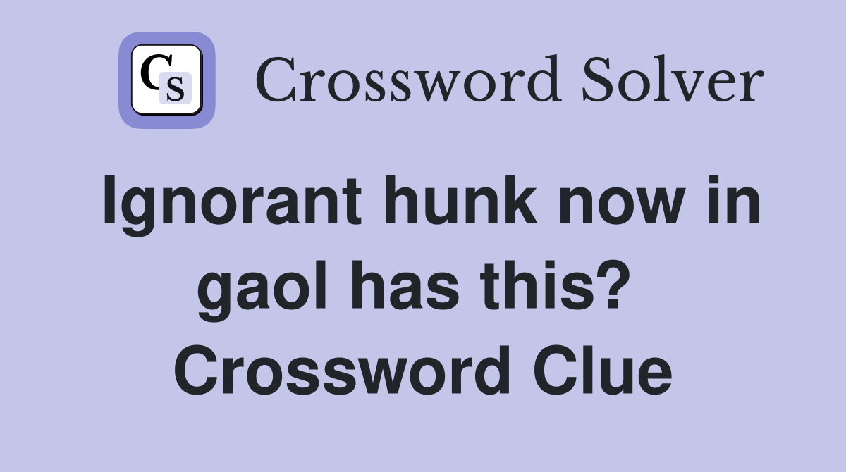 Ignorant hunk now in gaol has this?  Crossword Clue