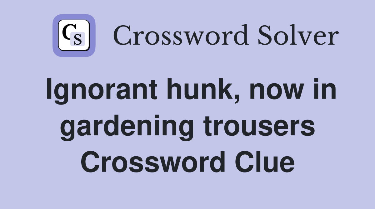 Ignorant hunk, now in gardening trousers Crossword Clue