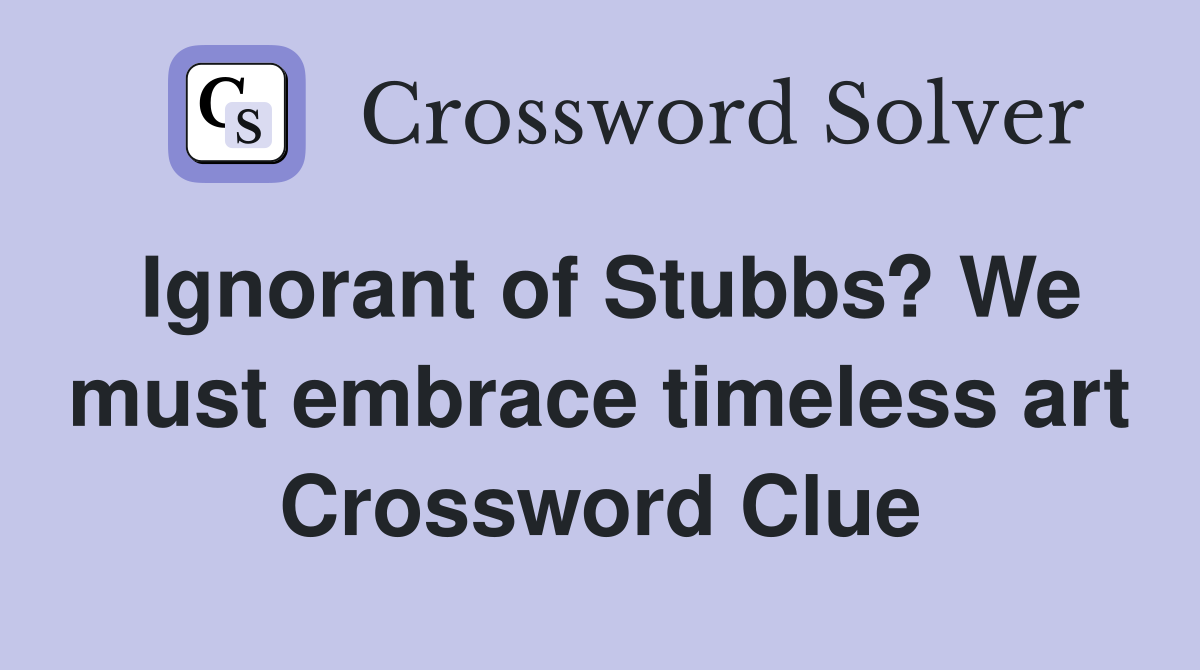 Ignorant of Stubbs? We must embrace timeless art Crossword Clue