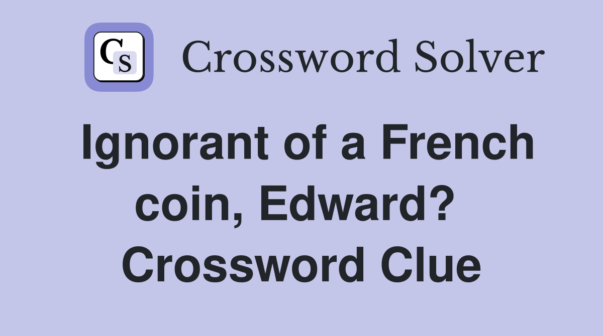 Ignorant of a French coin, Edward?  Crossword Clue