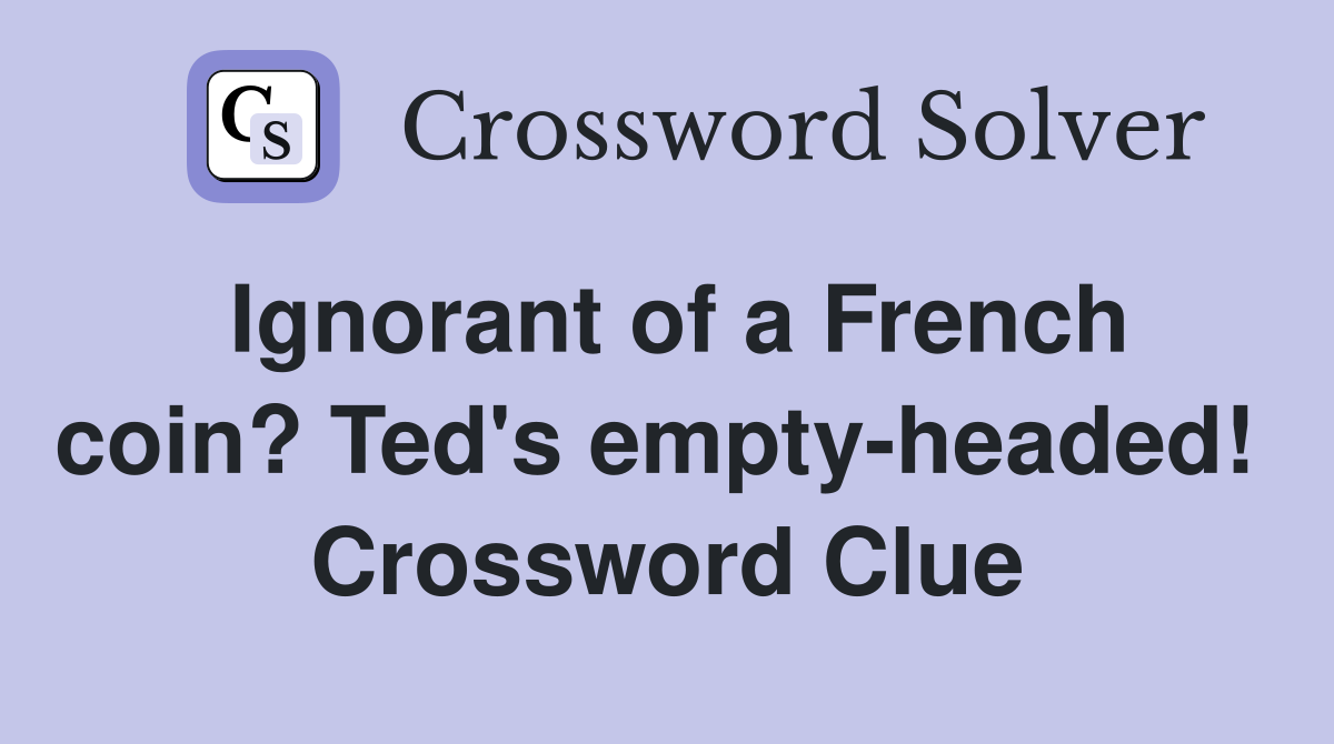 Ignorant of a French coin? Ted's empty-headed!  Crossword Clue