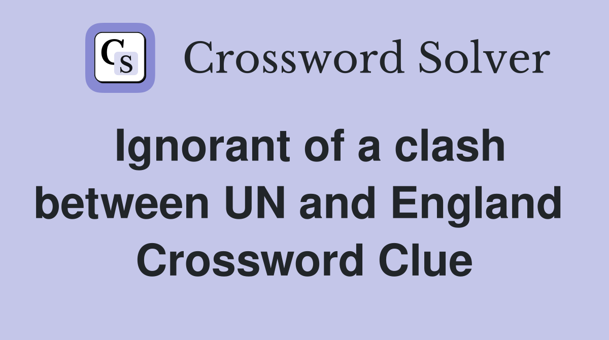 Ignorant of a clash between UN and England  Crossword Clue