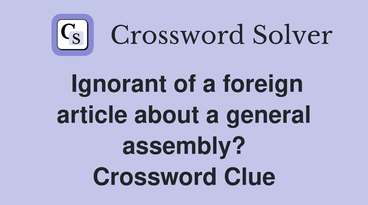 Ignorant of a foreign article about a general assembly? Crossword Clue