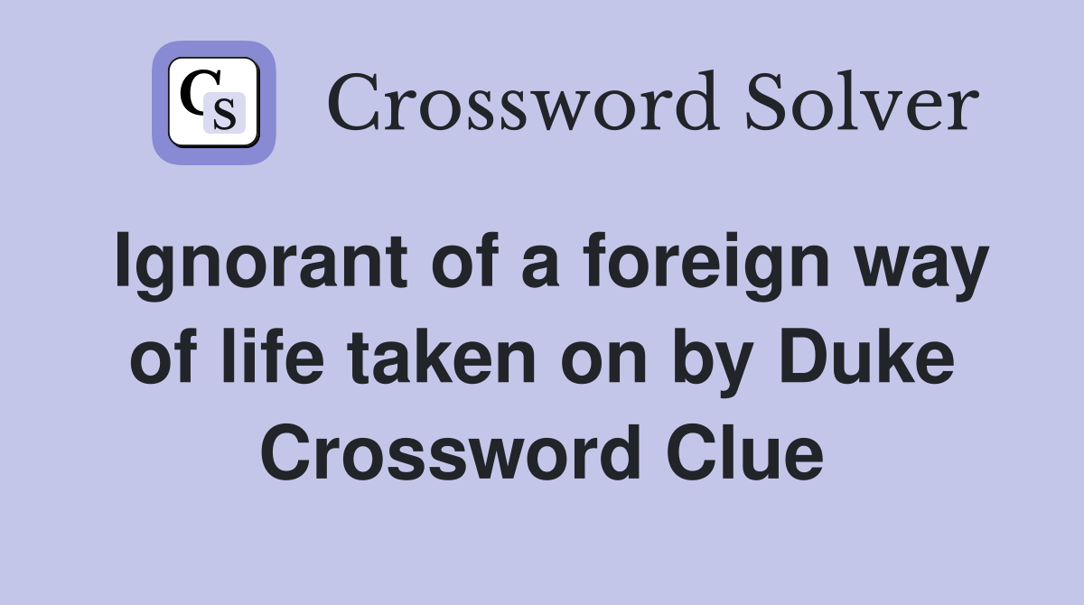 Ignorant of a foreign way of life taken on by Duke Crossword Clue