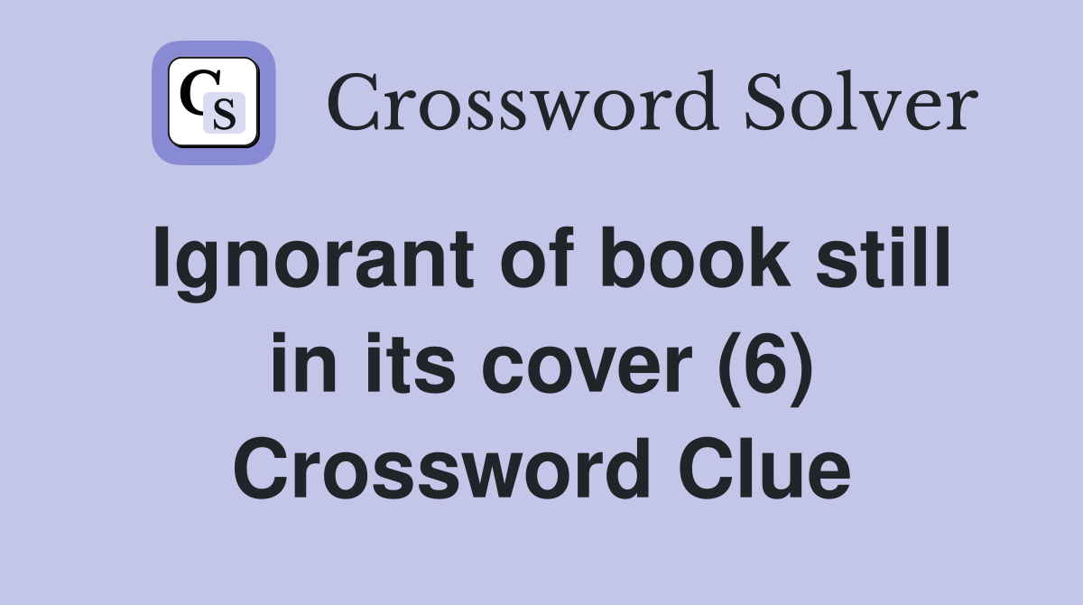 Ignorant of book still in its cover (6) Crossword Clue