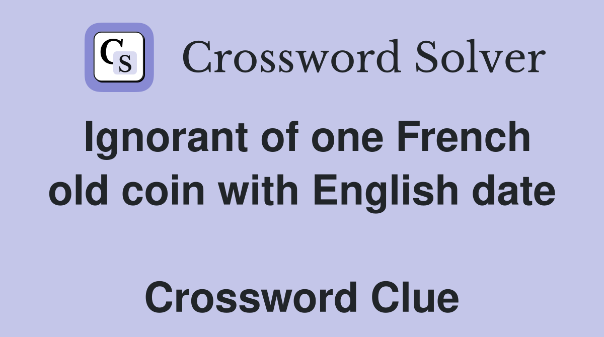 Ignorant of one French old coin with English date  Crossword Clue