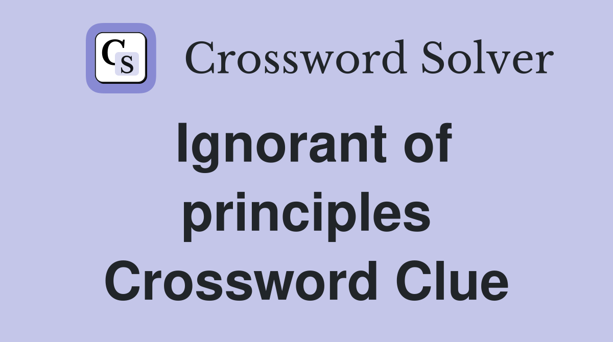 Ignorant of principles Crossword Clue