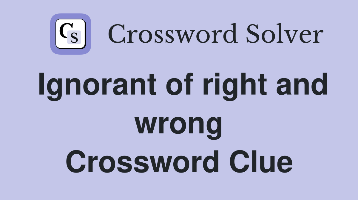 Ignorant of right and wrong Crossword Clue