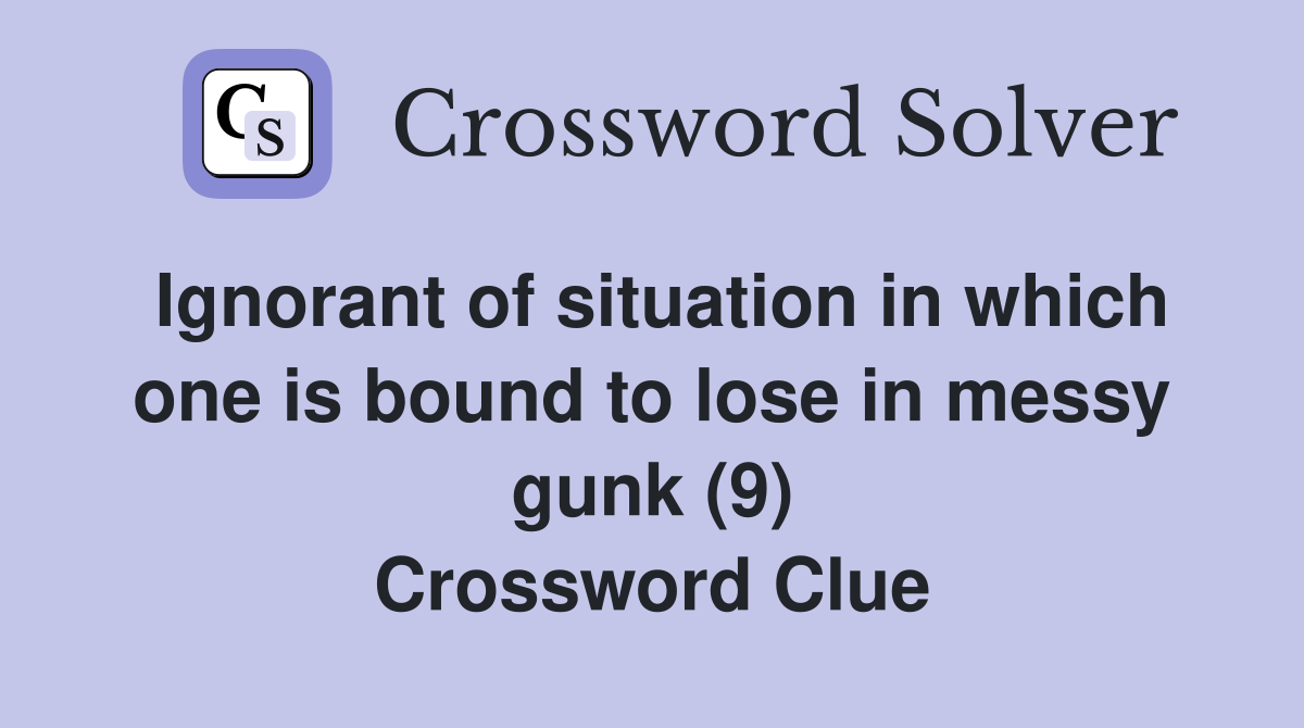 Ignorant of situation in which one is bound to lose in messy gunk (9) Crossword Clue