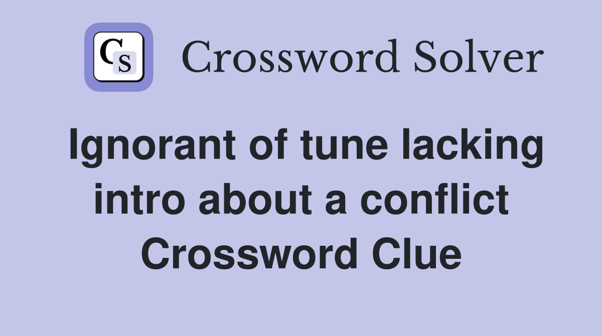 Ignorant of tune lacking intro about a conflict Crossword Clue