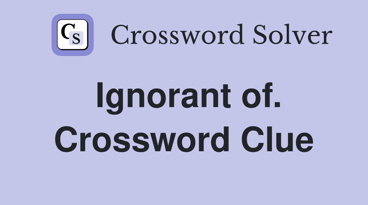 Ignorant of. Crossword Clue
