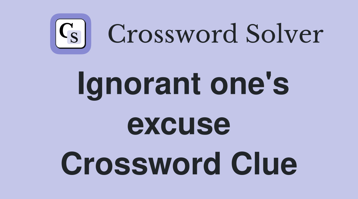 Ignorant one's excuse Crossword Clue