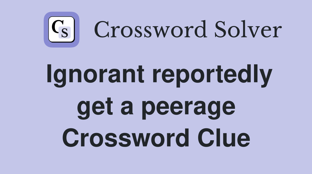 Ignorant reportedly get a peerage Crossword Clue