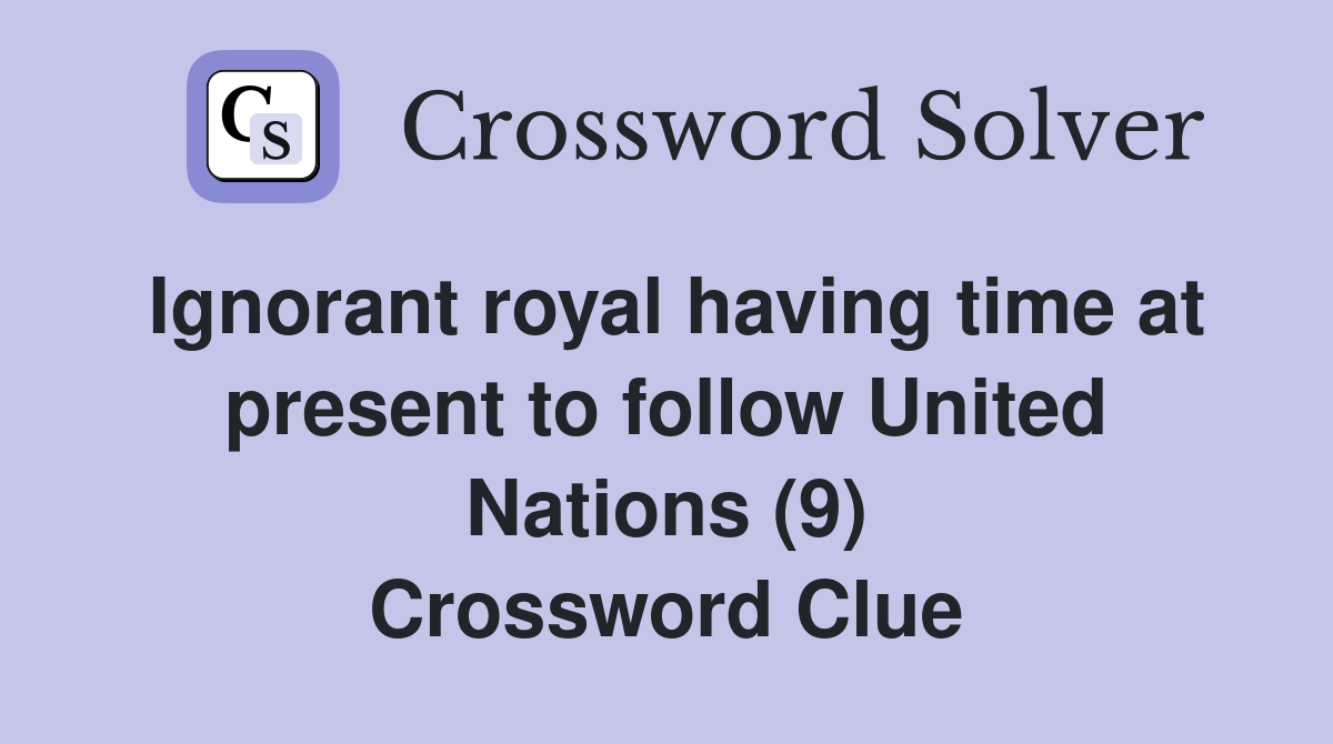 Ignorant royal having time at present to follow United Nations (9) Crossword Clue