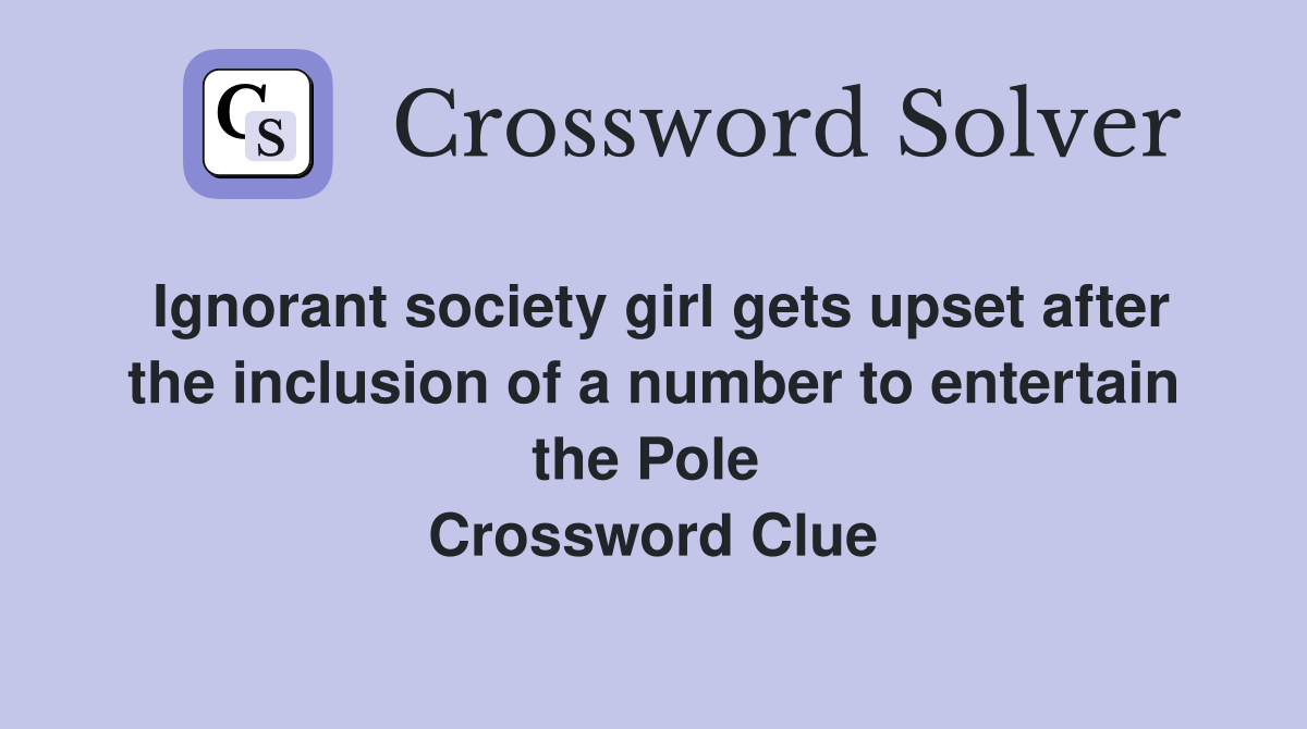 Ignorant society girl gets upset after the inclusion of a number to entertain the Pole  Crossword Clue