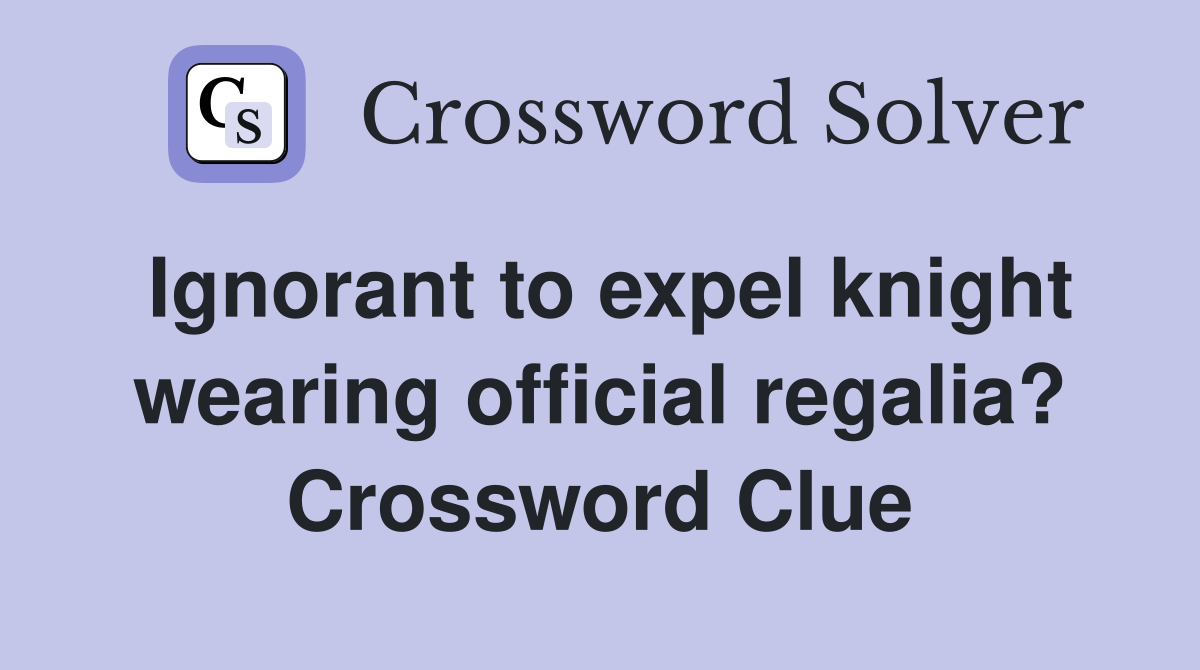 Ignorant to expel knight wearing official regalia? Crossword Clue