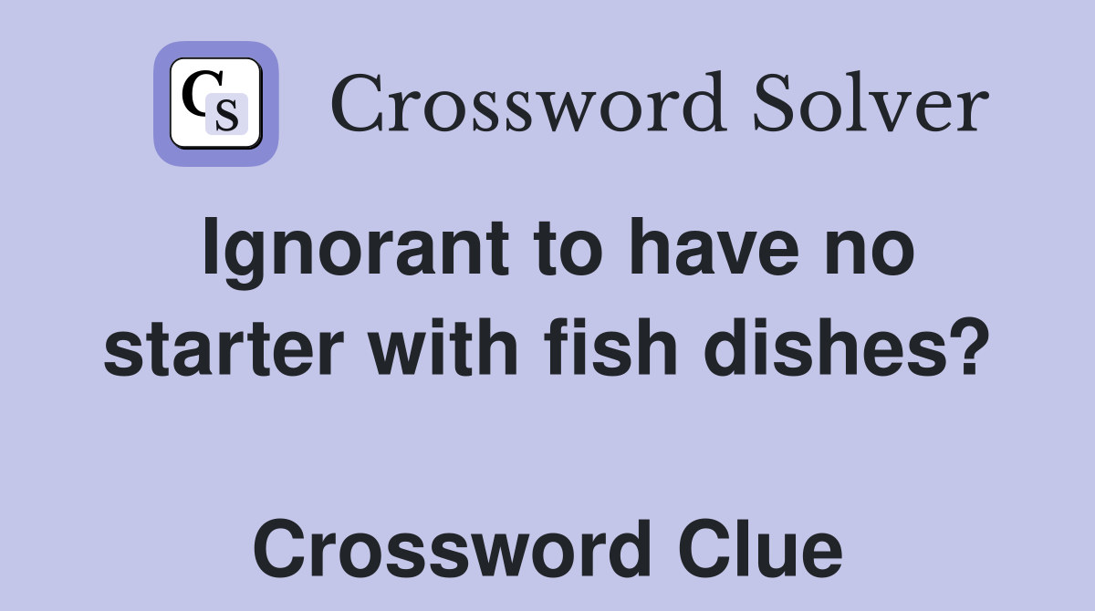 Ignorant to have no starter with fish dishes?  Crossword Clue