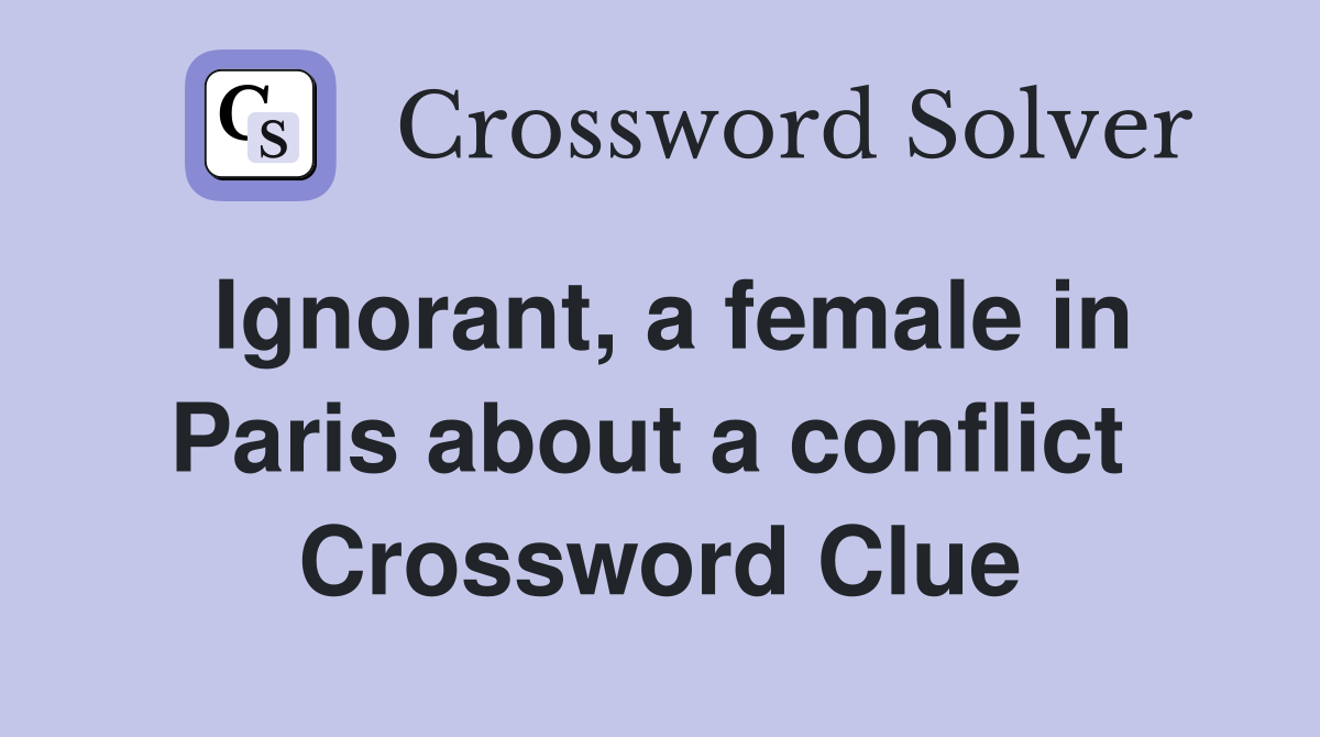 Ignorant, a female in Paris about a conflict  Crossword Clue