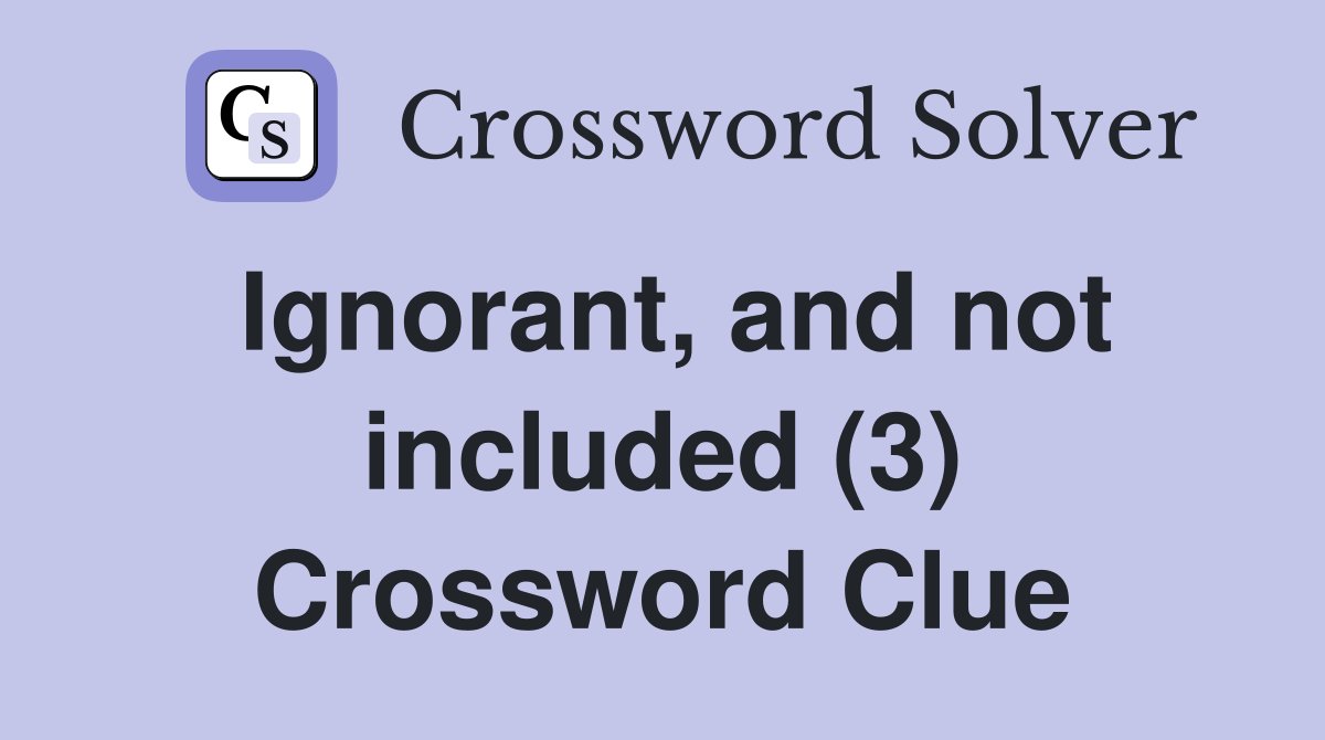 Ignorant, and not included (3) Crossword Clue