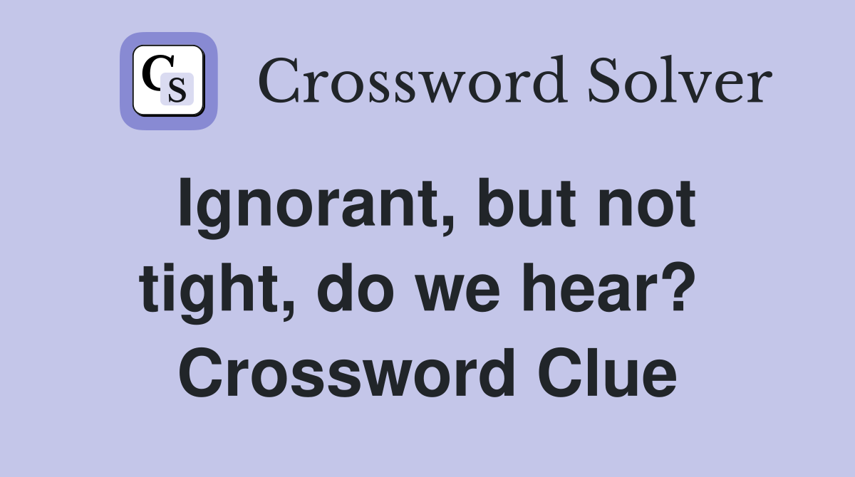 Ignorant, but not tight, do we hear?  Crossword Clue