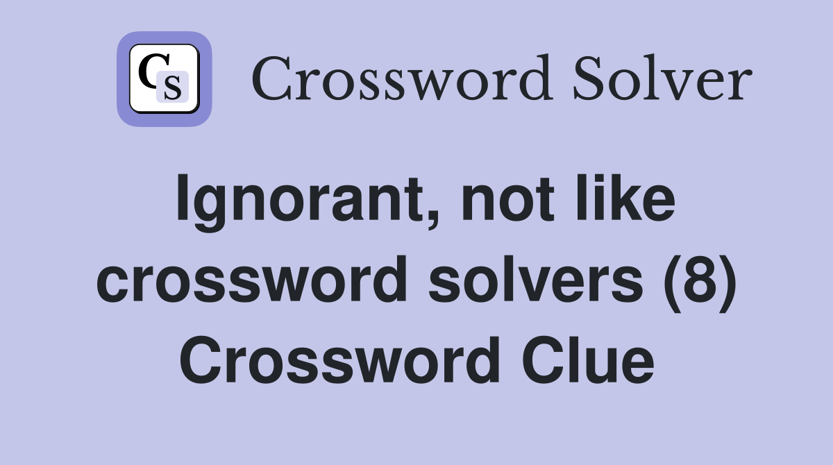 Ignorant, not like crossword solvers (8) Crossword Clue