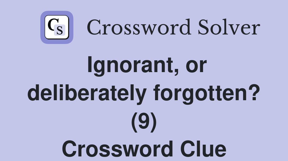 Ignorant, or deliberately forgotten? (9) Crossword Clue
